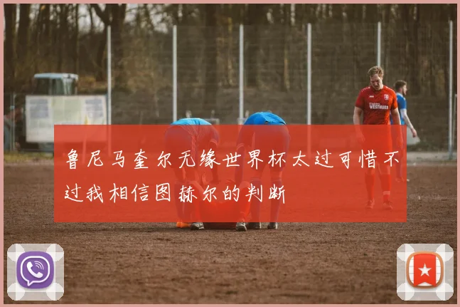 鲁尼马奎尔无缘世界杯太过可惜不过我相信图赫尔的判断